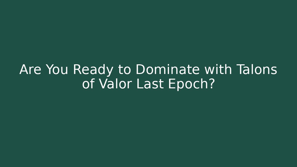 Are You Ready to Dominate with Talons of Valor Last Epoch?