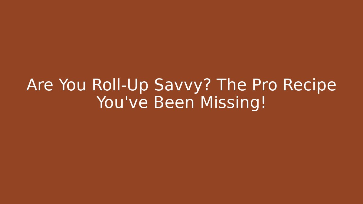 Are You Roll-Up Savvy? The Pro Recipe You've Been Missing!