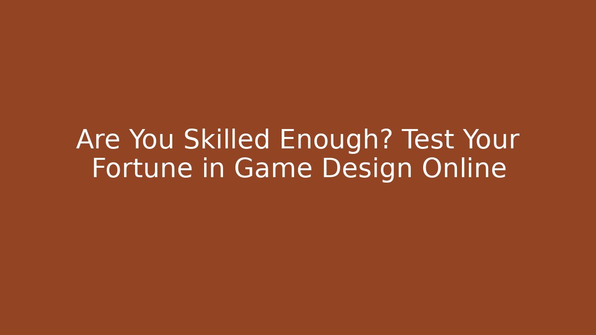 Are You Skilled Enough? Test Your Fortune in Game Design Online