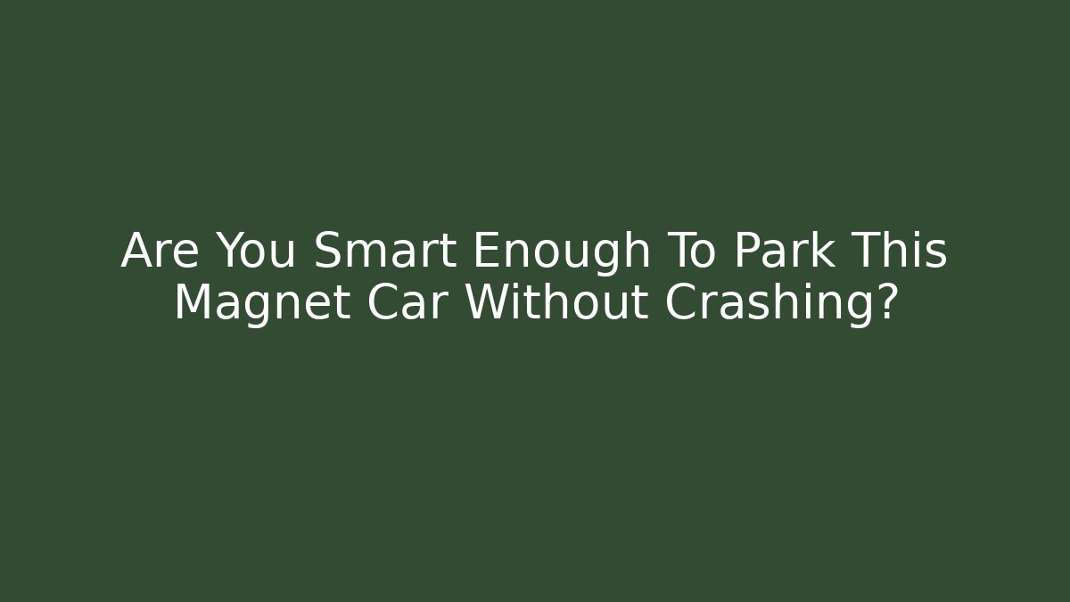 Are You Smart Enough To Park This Magnet Car Without Crashing?