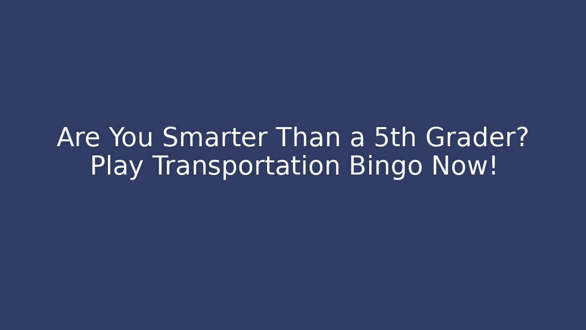Are You Smarter Than a 5th Grader? Play Transportation Bingo Now!