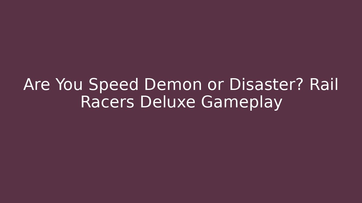 Are You Speed Demon or Disaster? Rail Racers Deluxe Gameplay