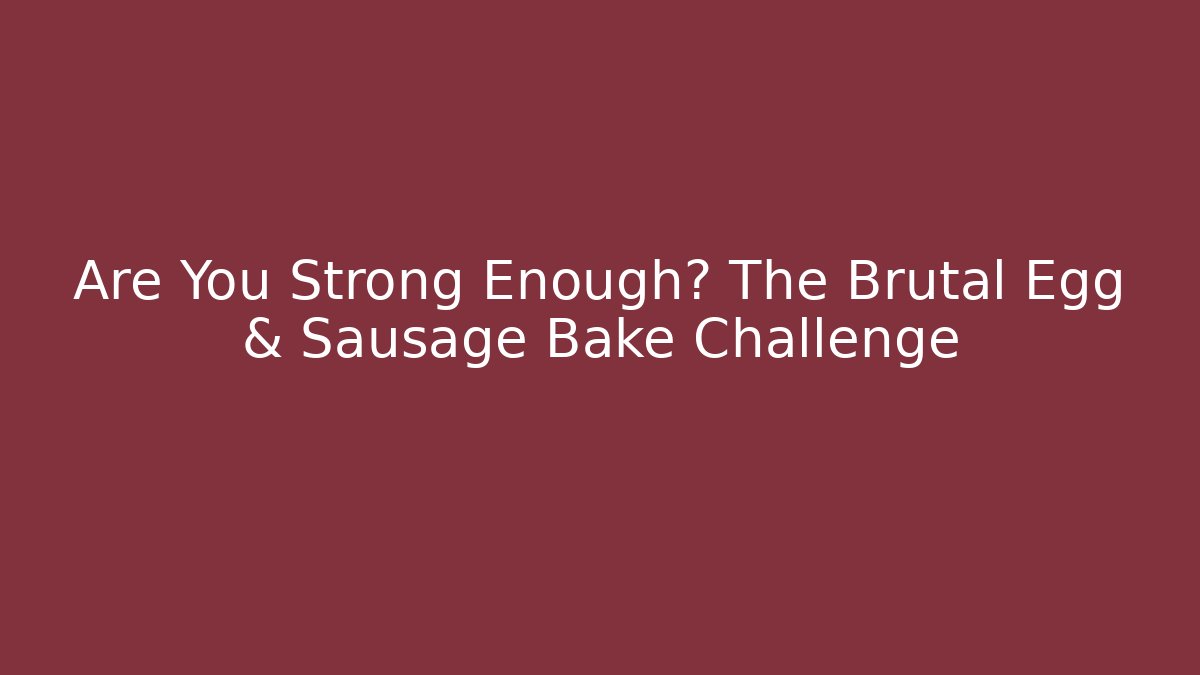 Are You Strong Enough? The Brutal Egg & Sausage Bake Challenge