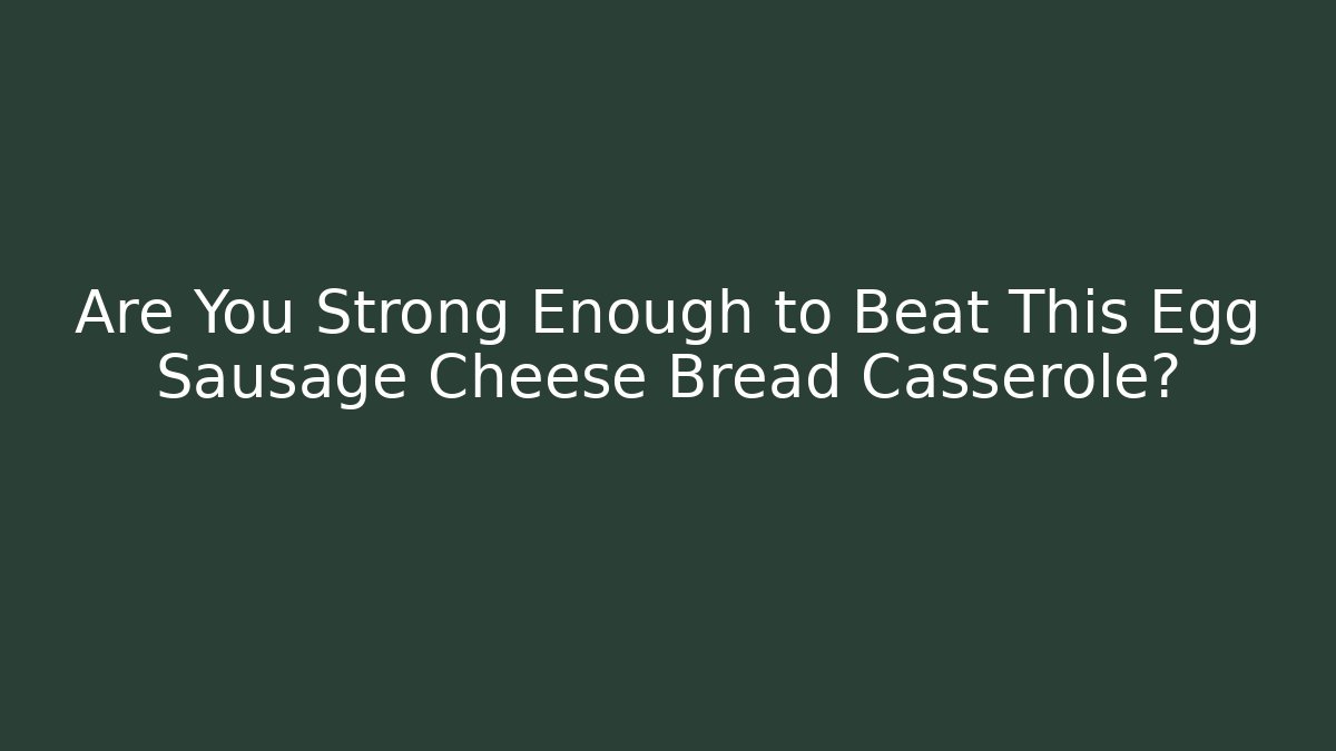 Are You Strong Enough to Beat This Egg Sausage Cheese Bread Casserole?