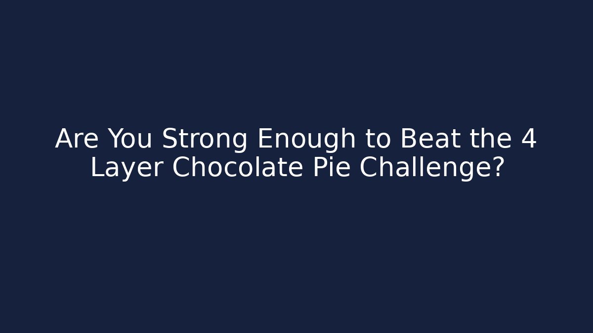 Are You Strong Enough to Beat the 4 Layer Chocolate Pie Challenge?