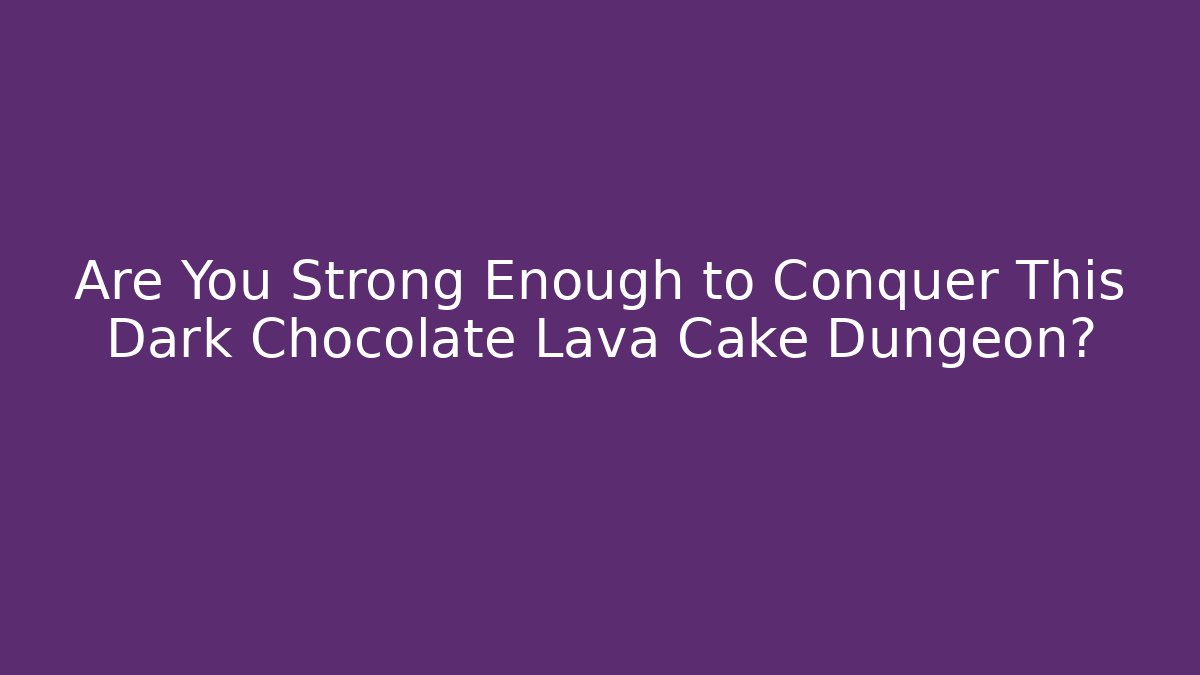 Are You Strong Enough to Conquer This Dark Chocolate Lava Cake Dungeon?