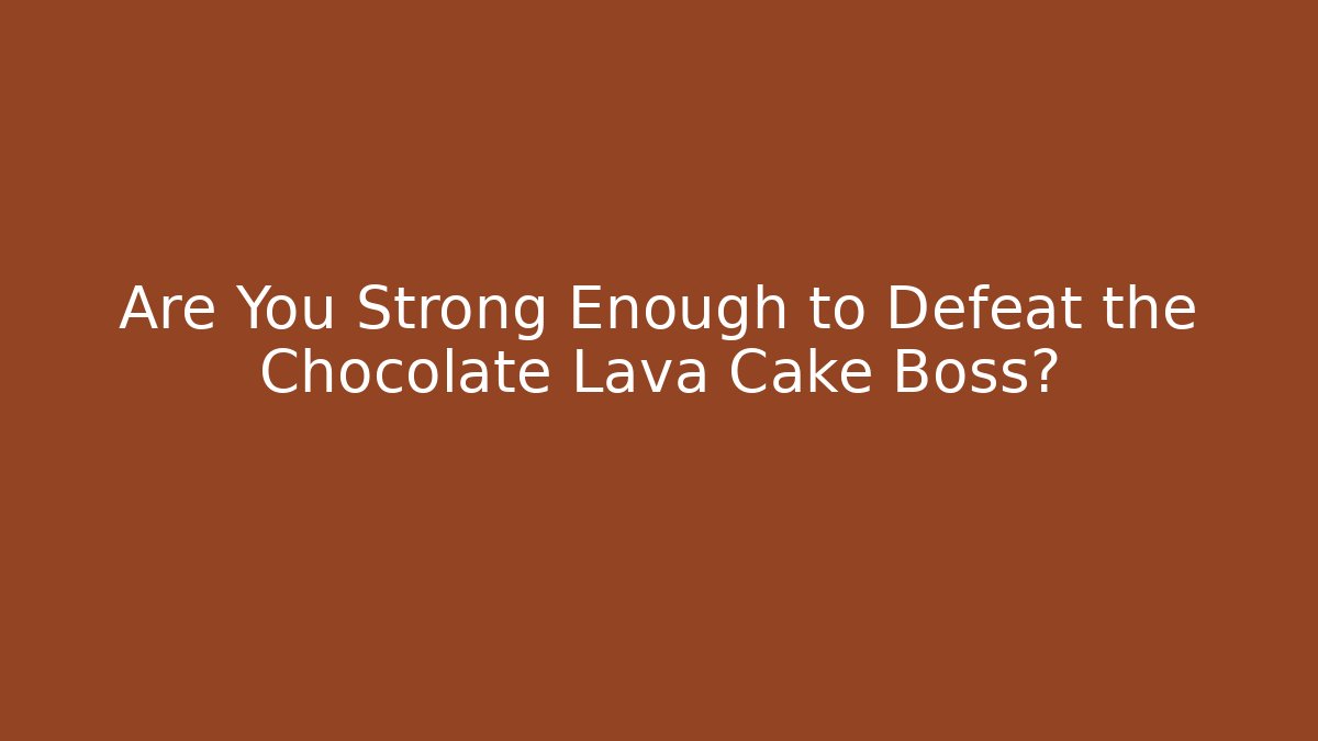 Are You Strong Enough to Defeat the Chocolate Lava Cake Boss?