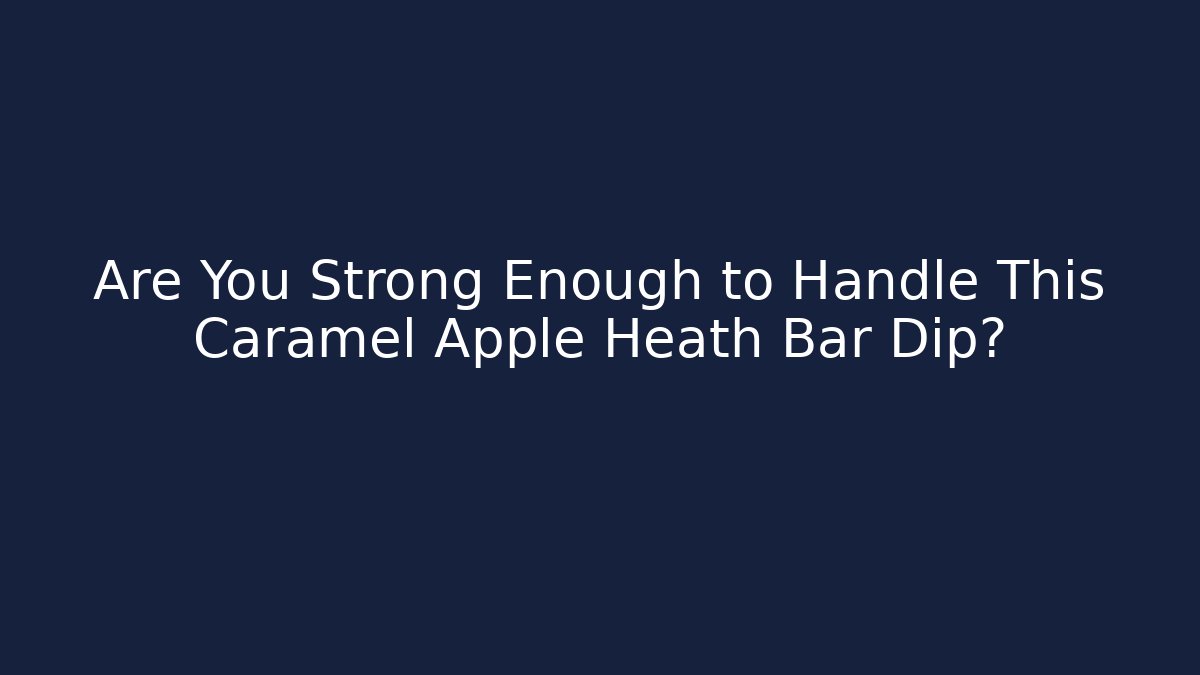 Are You Strong Enough to Handle This Caramel Apple Heath Bar Dip? - Vintage E-Juice