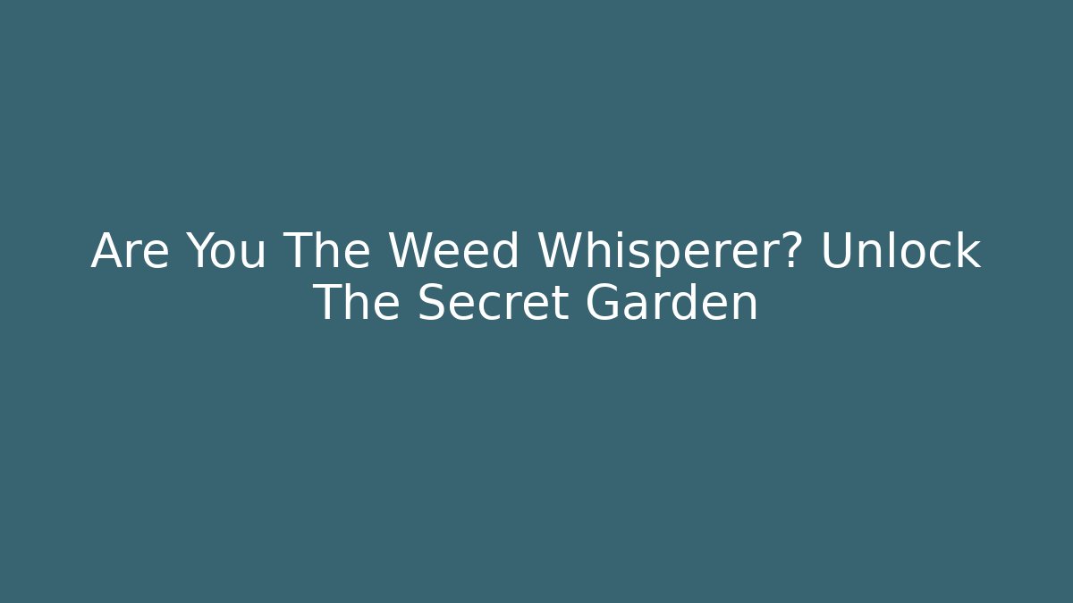 Are You The Weed Whisperer? Unlock The Secret Garden