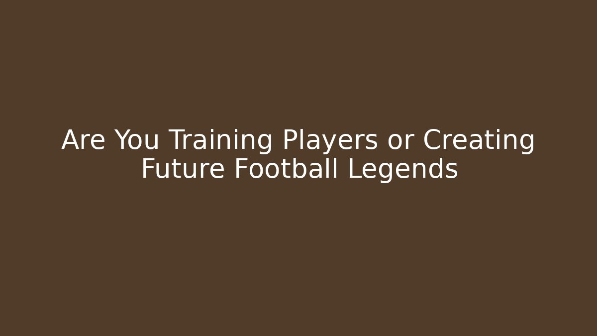 Are You Training Players or Creating Future Football Legends - Vintage E-Juice