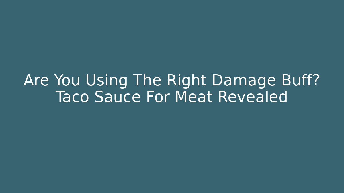 Are You Using The Right Damage Buff? Taco Sauce For Meat Revealed - Vintage E-Juice