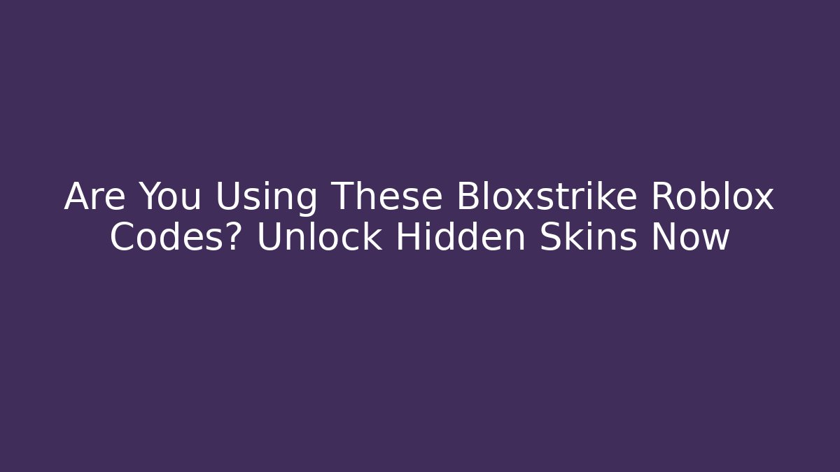 Are You Using These Bloxstrike Roblox Codes? Unlock Hidden Skins Now