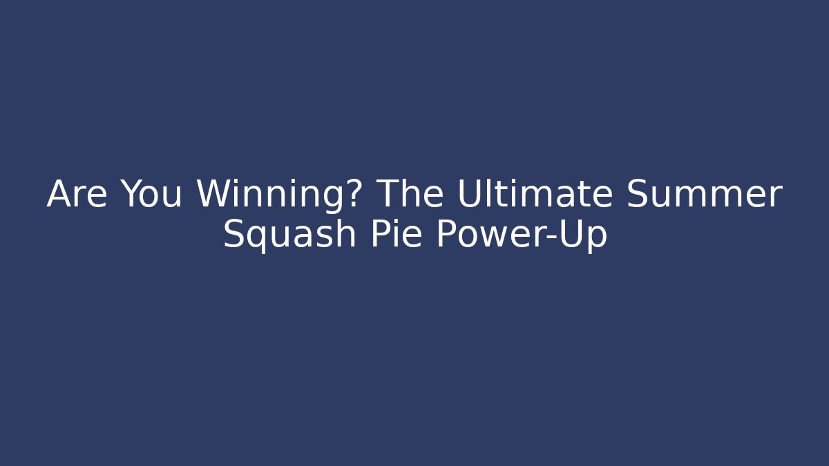 Are You Winning? The Ultimate Summer Squash Pie Power-Up