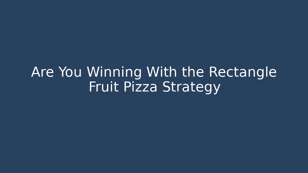 Are You Winning With the Rectangle Fruit Pizza Strategy