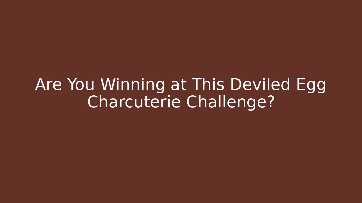 Are You Winning at This Deviled Egg Charcuterie Challenge?