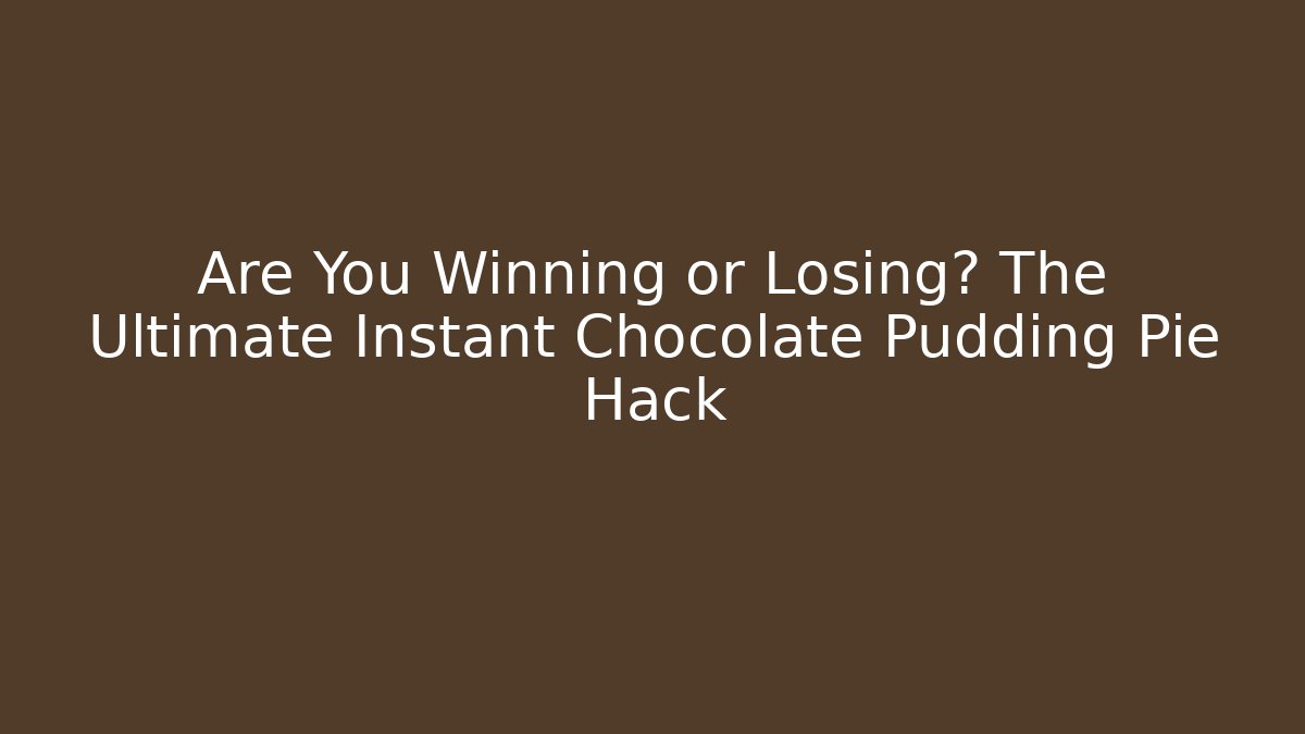 Are You Winning or Losing? The Ultimate Instant Chocolate Pudding Pie Hack