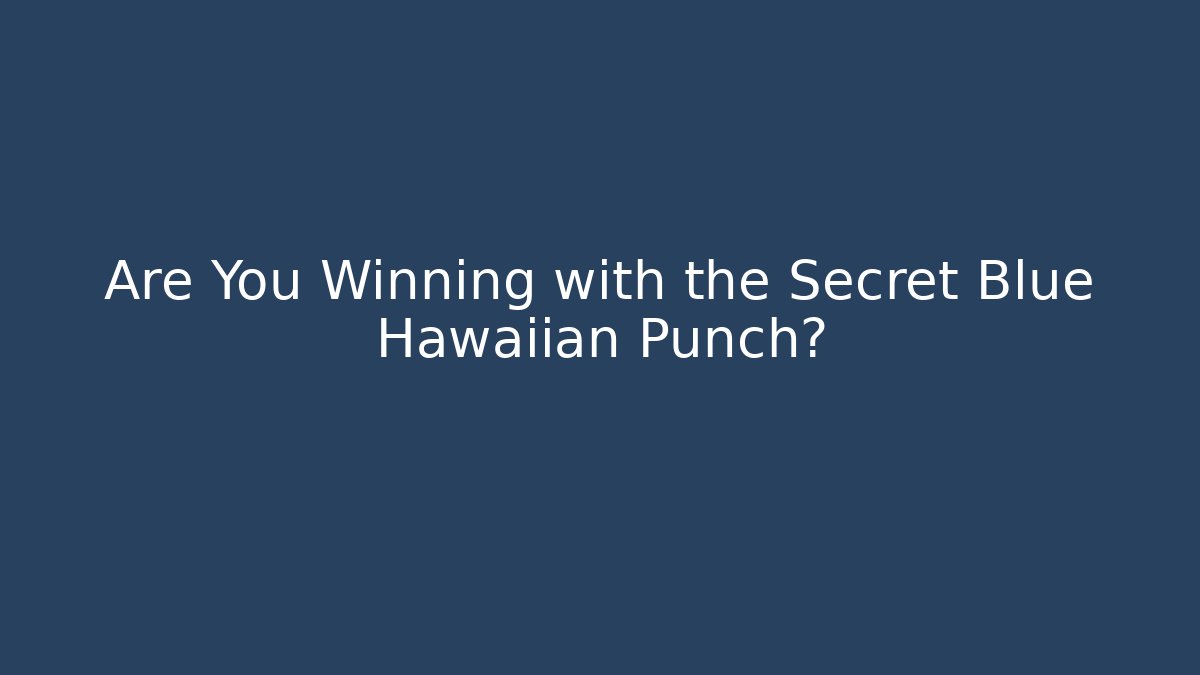Are You Winning with the Secret Blue Hawaiian Punch?