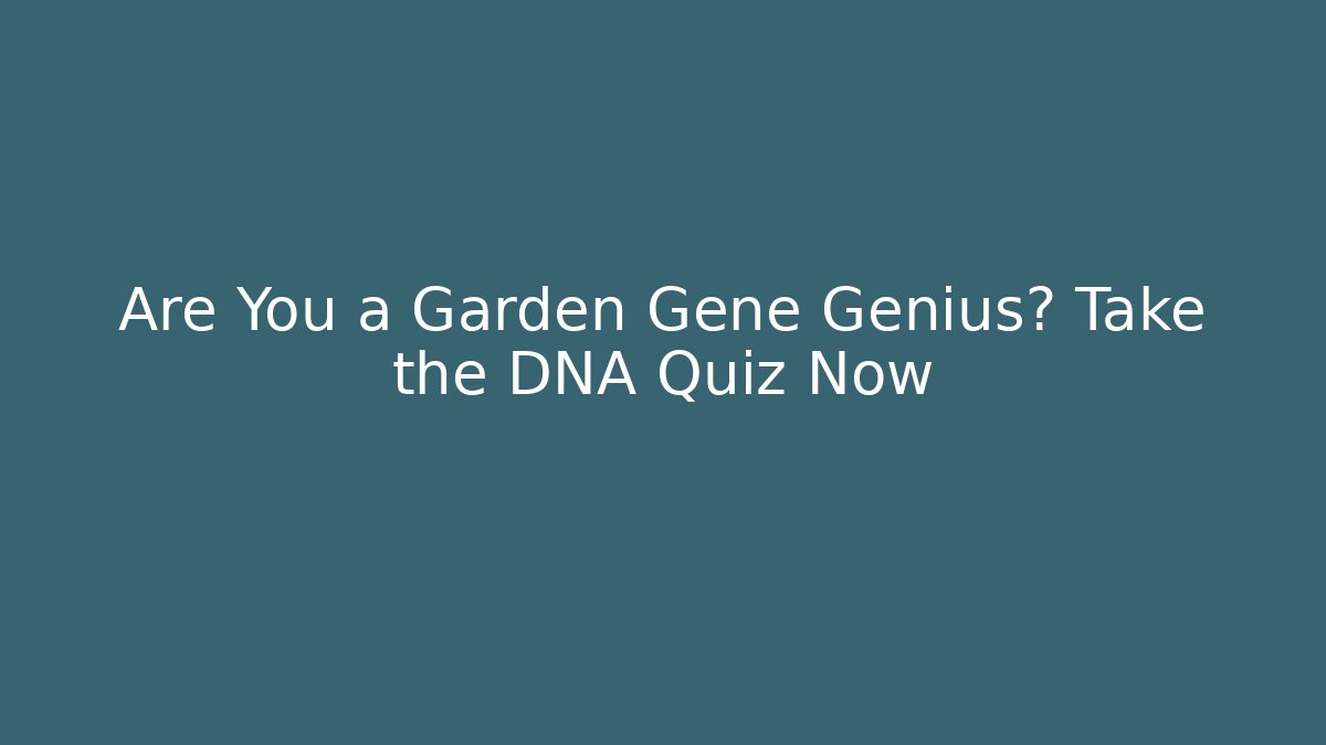 Are You a Garden Gene Genius? Take the DNA Quiz Now
