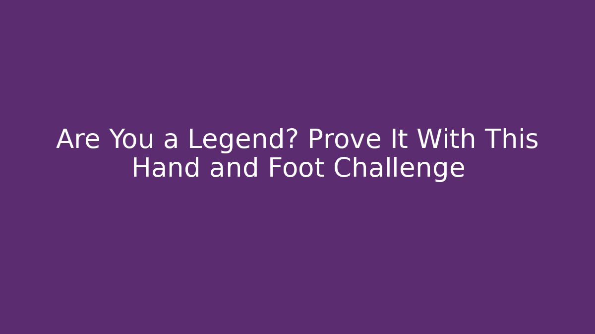Are You a Legend? Prove It With This Hand and Foot Challenge - Vintage E-Juice