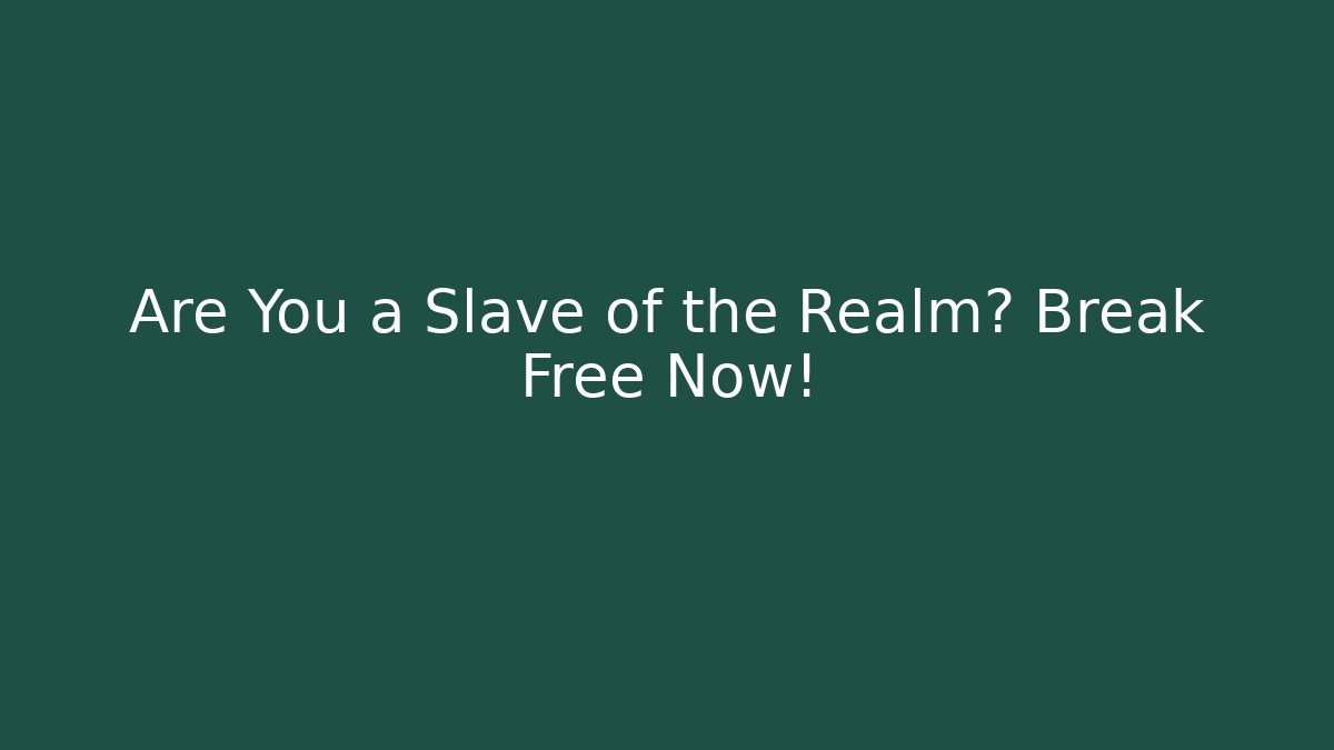 Are You a Slave of the Realm? Break Free Now!