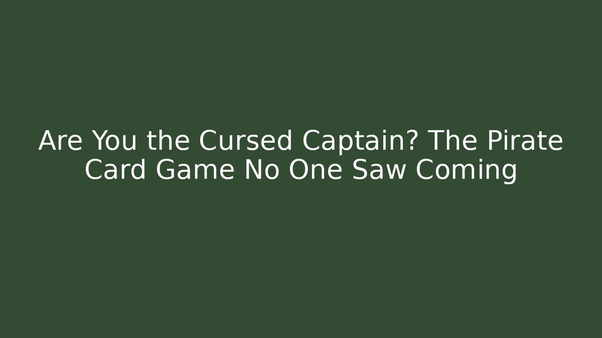 Are You the Cursed Captain? The Pirate Card Game No One Saw Coming