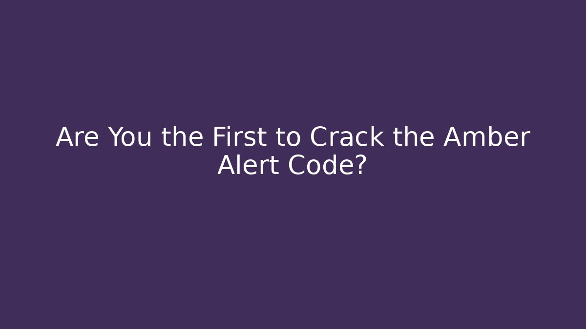 Are You the First to Crack the Amber Alert Code?