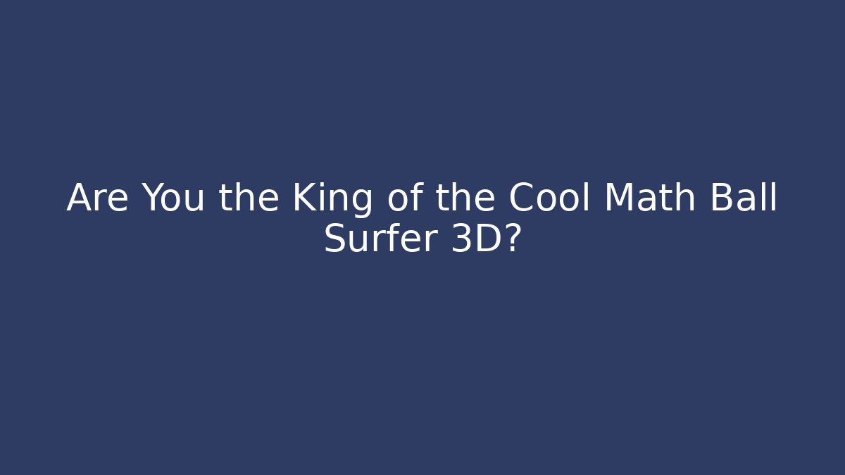 Are You the King of the Cool Math Ball Surfer 3D?