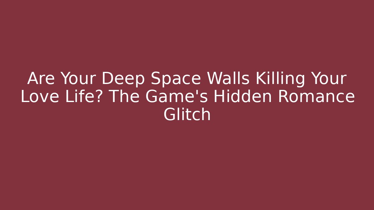 Are Your Deep Space Walls Killing Your Love Life? The Game's Hidden Romance Glitch