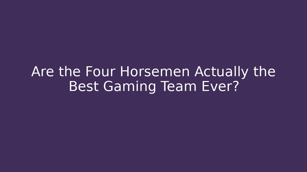 Are the Four Horsemen Actually the Best Gaming Team Ever?