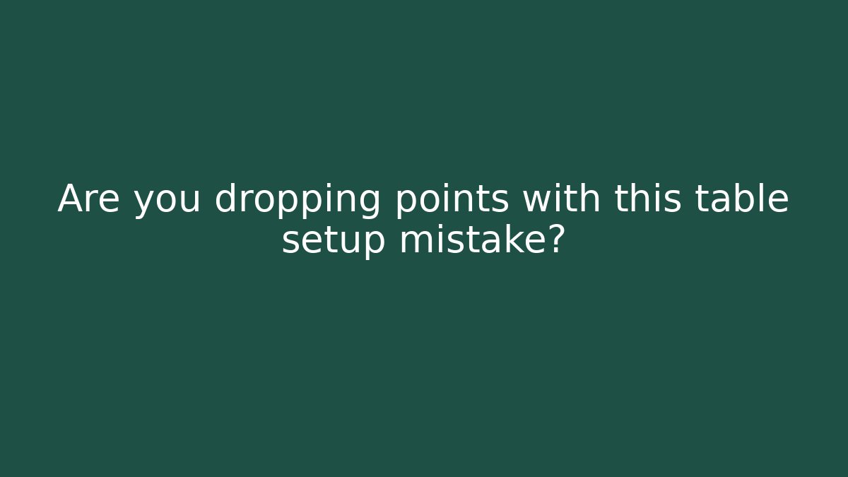 Are you dropping points with this table setup mistake?