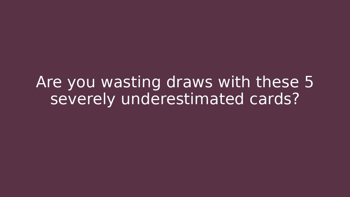 Are you wasting draws with these 5 severely underestimated cards?