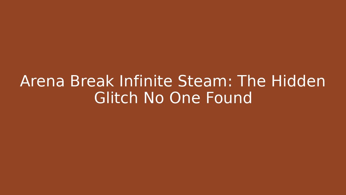 Arena Break Infinite Steam: The Hidden Glitch No One Found