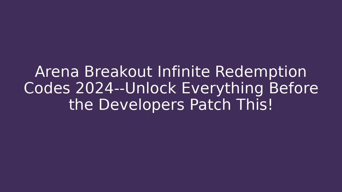 Arena Breakout Infinite Redemption Codes 2024—Unlock Everything Before the Developers Patch This!