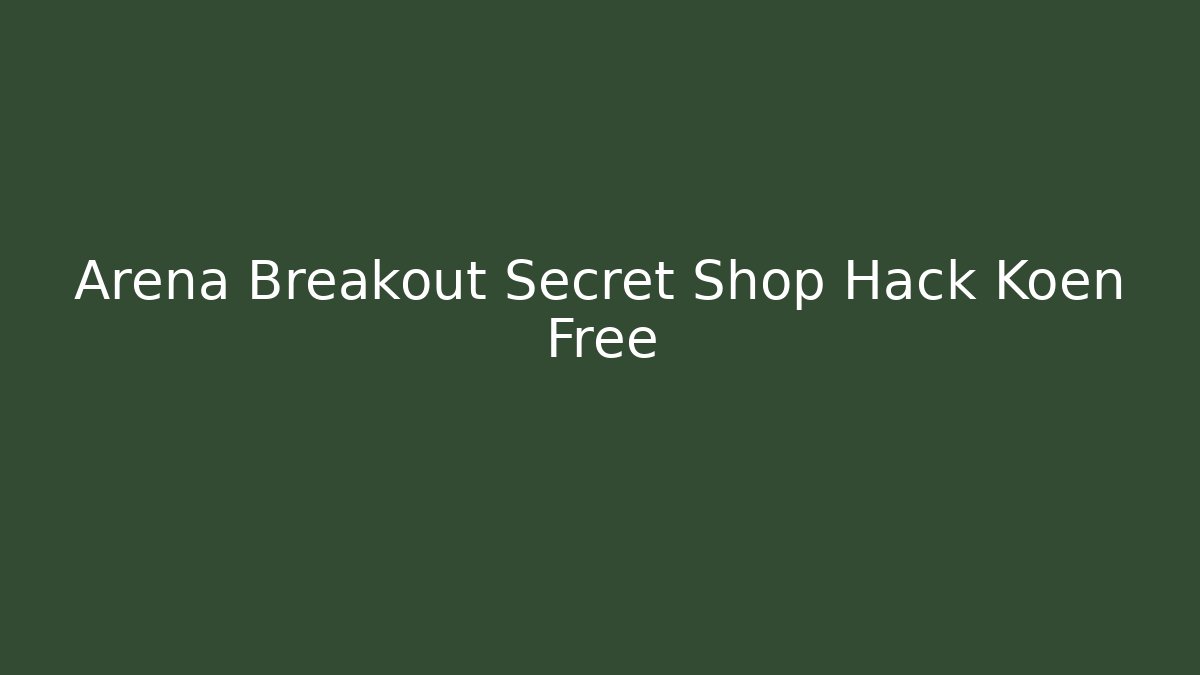 Arena Breakout Secret Shop Hack Koen Free