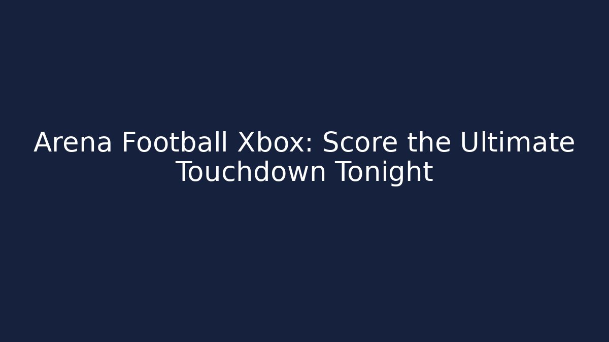 Arena Football Xbox: Score the Ultimate Touchdown Tonight