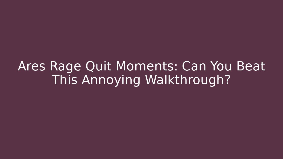 Ares Rage Quit Moments: Can You Beat This Annoying Walkthrough?