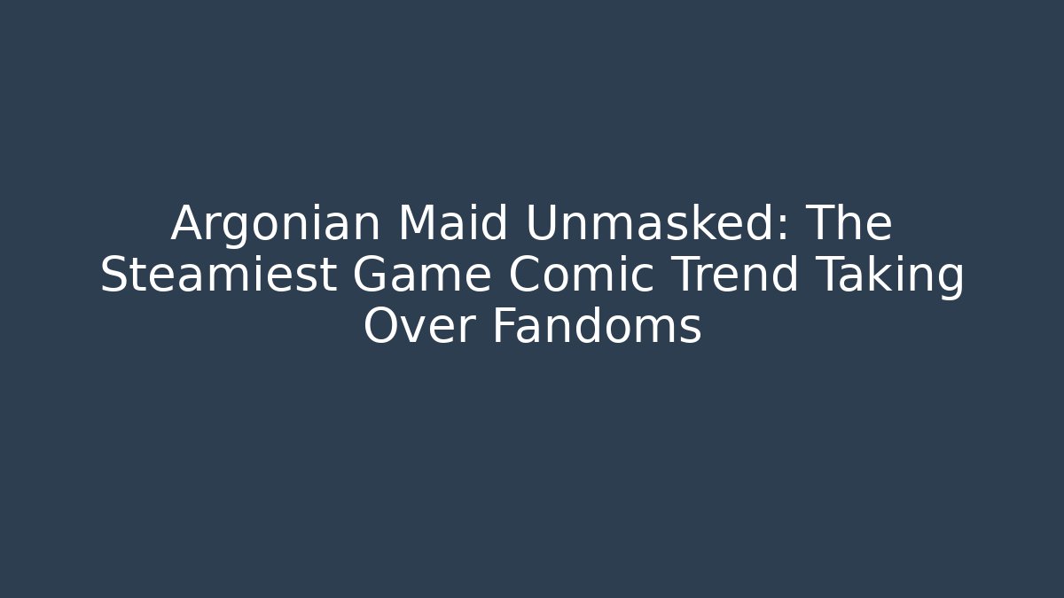 Argonian Maid Unmasked: The Steamiest Game Comic Trend Taking Over Fandoms