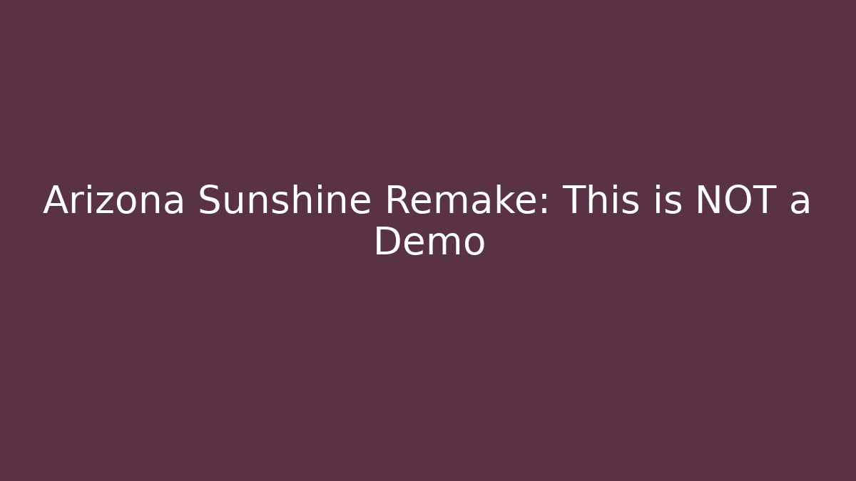 Arizona Sunshine Remake: This is NOT a Demo