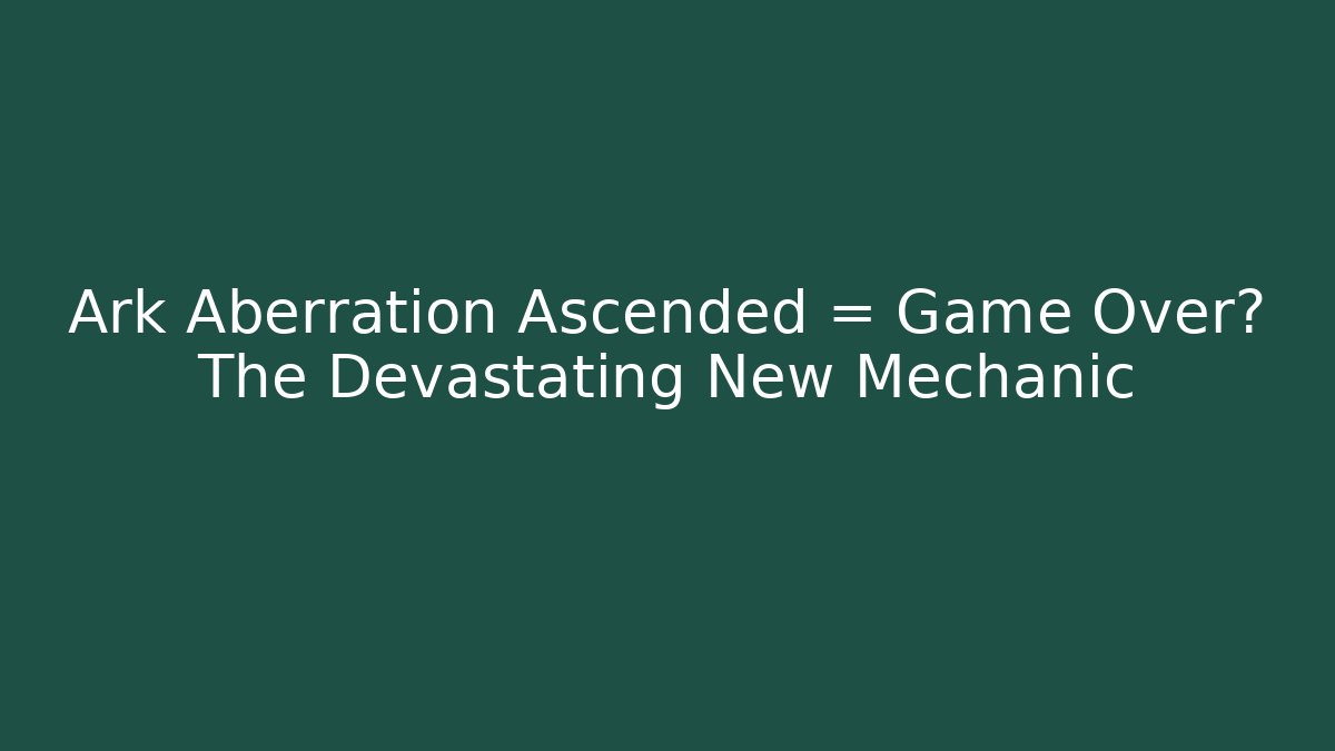 Ark Aberration Ascended = Game Over? The Devastating New Mechanic