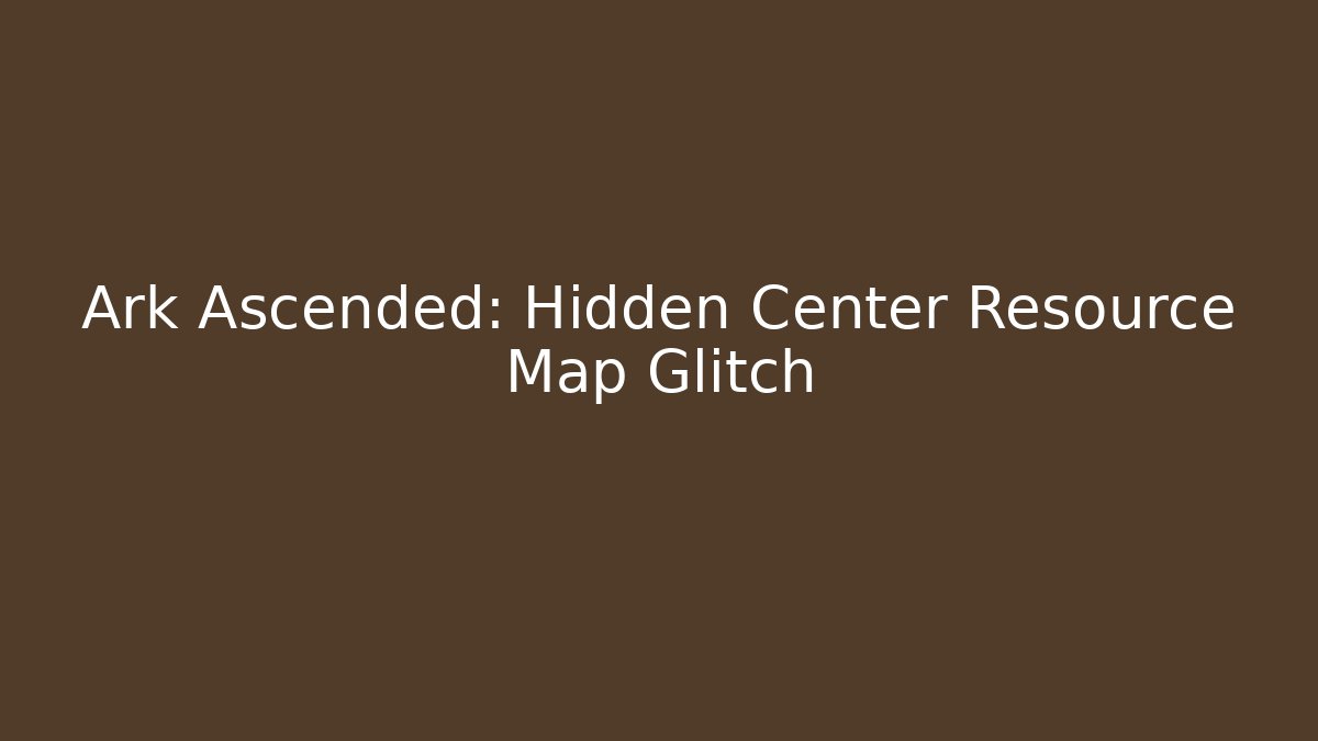 Ark Ascended: Hidden Center Resource Map Glitch