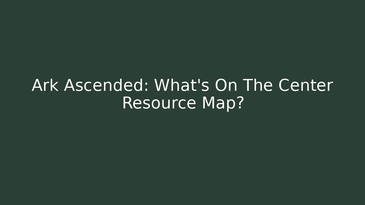 Ark Ascended: What’s On The Center Resource Map?