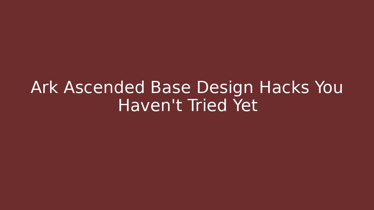 Ark Ascended Base Design Hacks You Haven’t Tried Yet - Vintage E-Juice