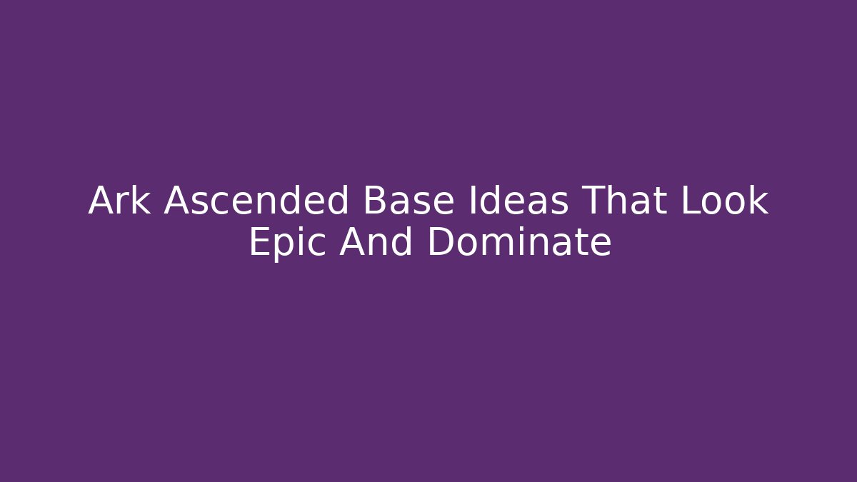 Ark Ascended Base Ideas That Look Epic And Dominate - Vintage E-Juice