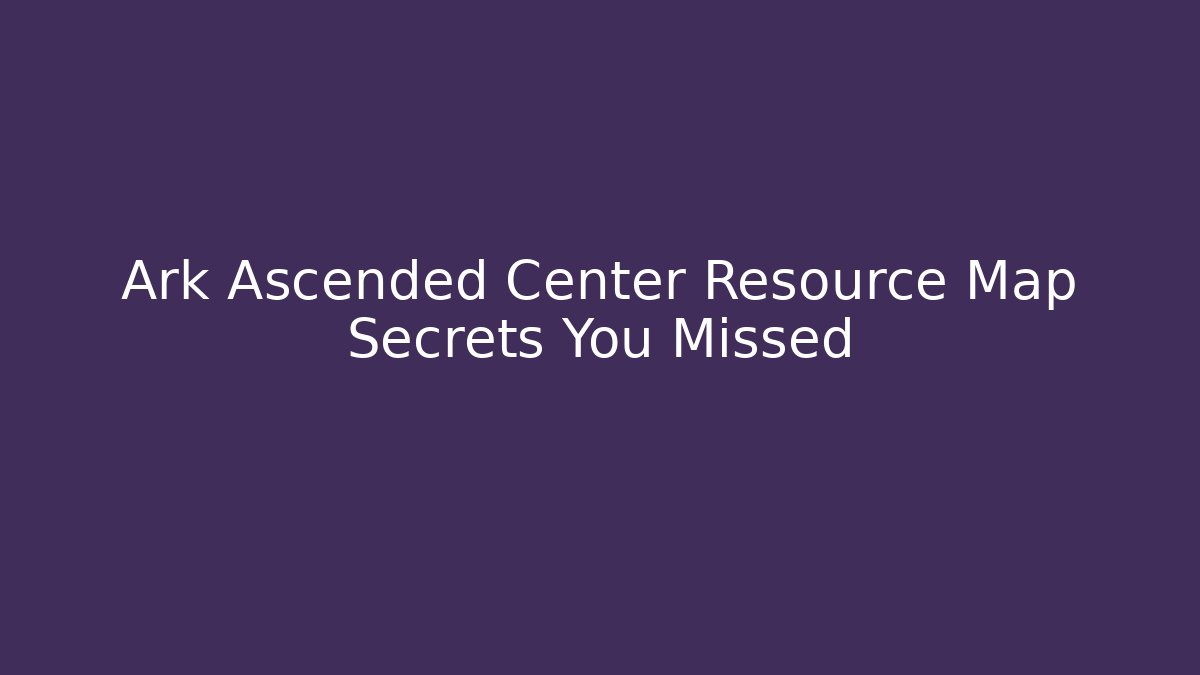 Ark Ascended Center Resource Map Secrets You Missed