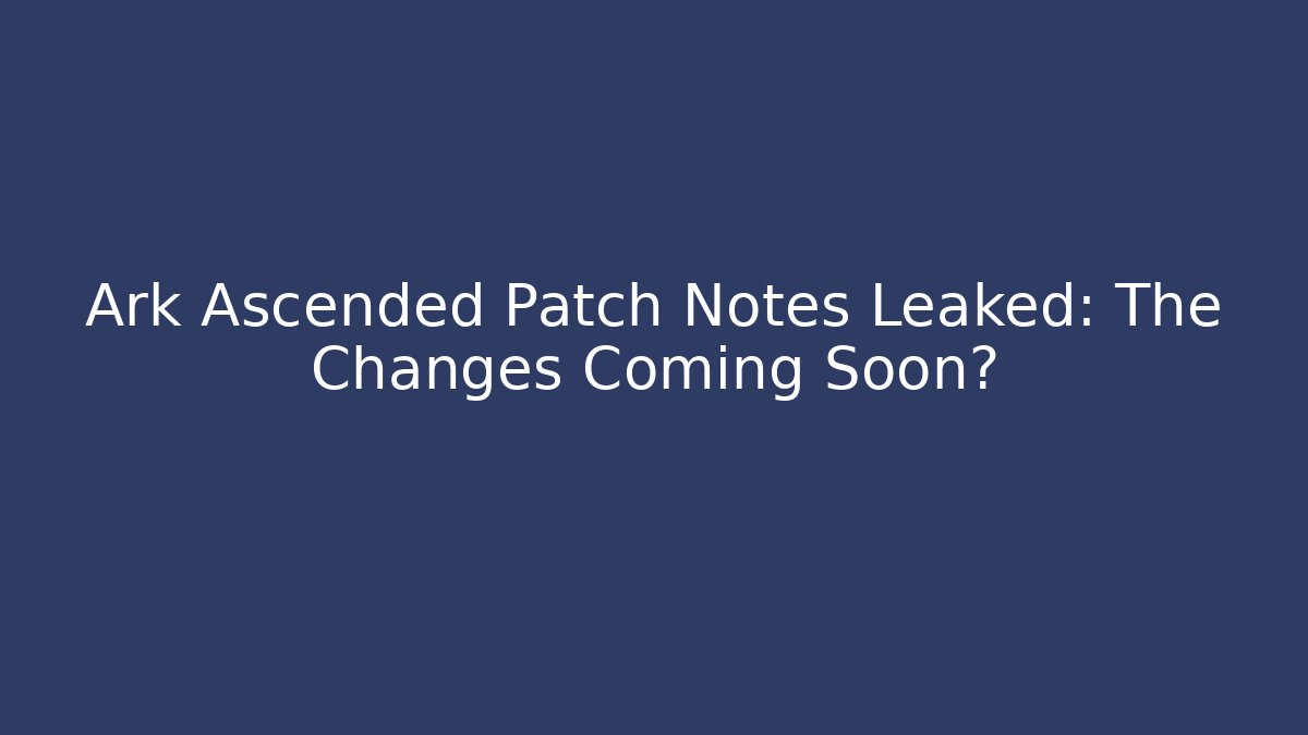 Ark Ascended Patch Notes Leaked: The Changes Coming Soon?