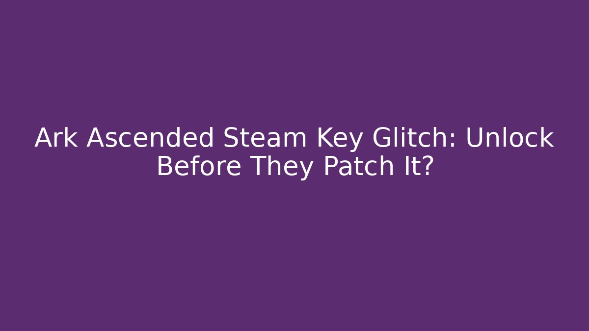 Ark Ascended Steam Key Glitch: Unlock Before They Patch It? - Vintage E-Juice