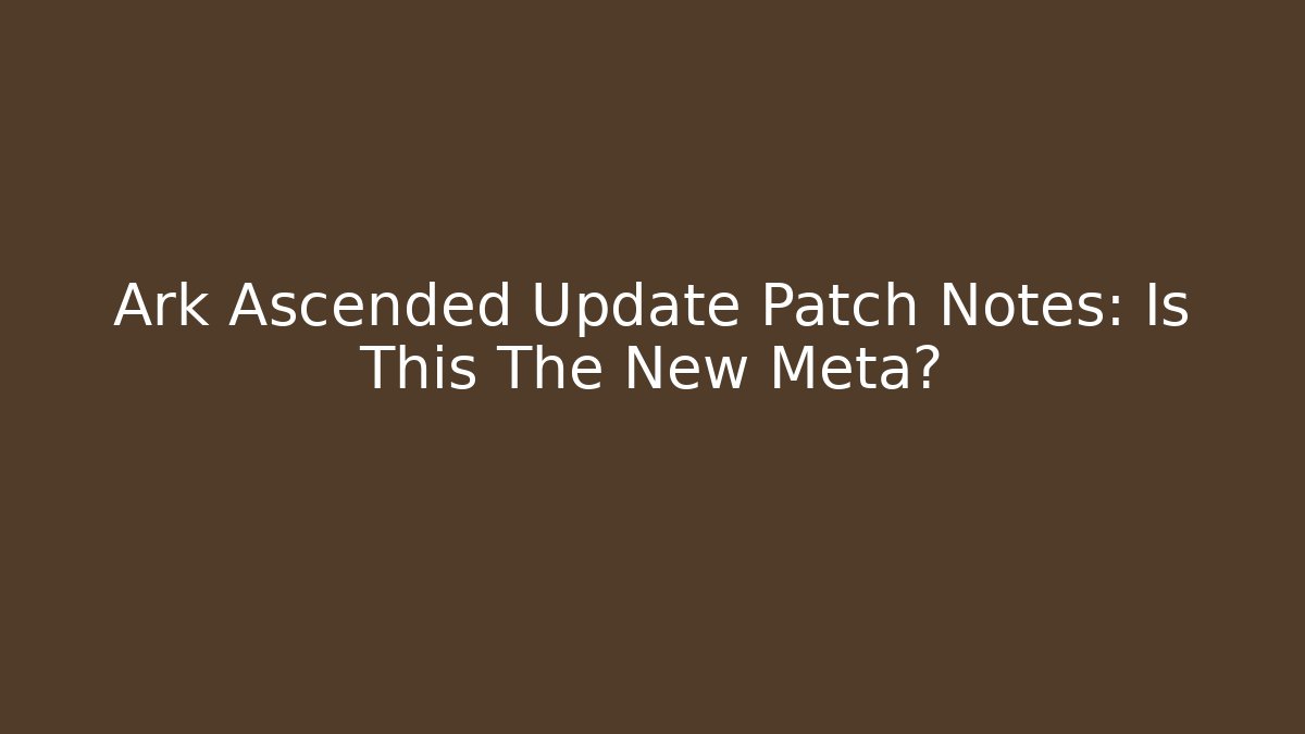 Ark Ascended Update Patch Notes: Is This The New Meta?