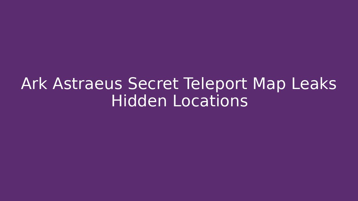 Ark Astraeus Secret Teleport Map Leaks Hidden Locations