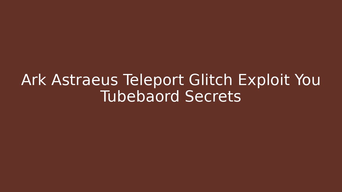 Ark Astraeus Teleport Glitch Exploit You Tubebaord Secrets
