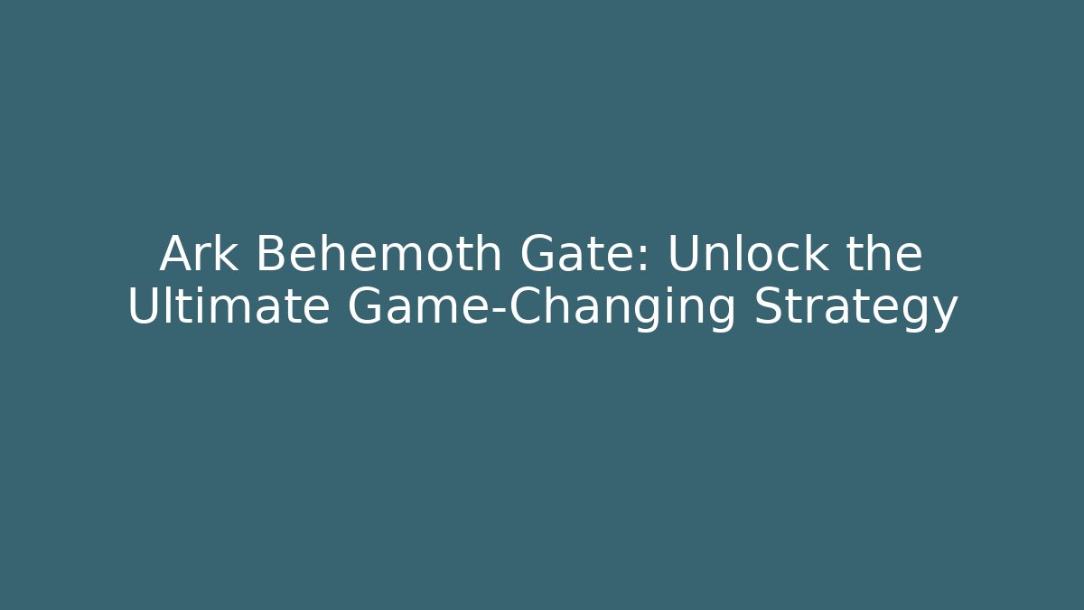 Ark Behemoth Gate: Unlock the Ultimate Game-Changing Strategy